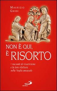 Non è qui, è risorto. I racconti di risurrezione e la loro rilettura nella veglia pasquale - Maurizio Guidi - Libro San Paolo Edizioni 2015, Fame e sete della parola | libraccio.click