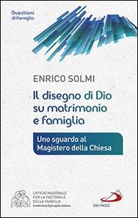 Il disegno di Dio su matrimonio e famiglia. Uno sguardo al Magistero della Chiesa - Enrico Solmi - Libro San Paolo Edizioni 2015, Progetto famiglia | libraccio.click