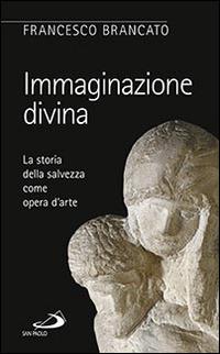 Immaginazione divina. La storia della salvezza come opera d'arte - Francesco Brancato - Libro San Paolo Edizioni 2015, Le ragioni della speranza | libraccio.click