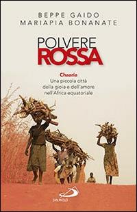 Polvere rossa. Chaaria. Una piccola città della gioia e dell'amore nell'Africa equatoriale - Beppe Gaido, Mariapia Bonanate - Libro San Paolo Edizioni 2015, Il pozzo - 2ª serie | libraccio.click