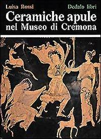 Ceramiche apule nel Museo di Cremona - Luisa Rossi - Libro edizioni Dedalo 1993, Pubblicazioni Universitarie | libraccio.click