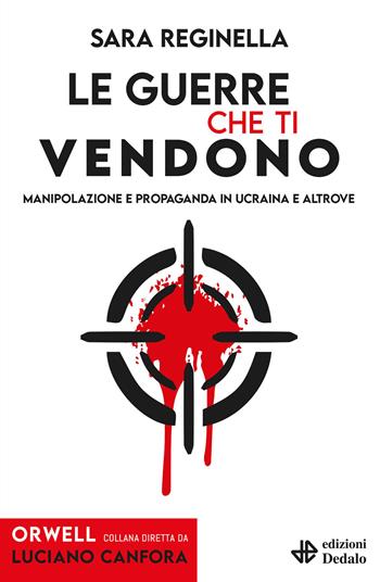 Le guerre che ti vendono. Manipolazione e propaganda in Ucraina e altrove - Sara Reginella - Libro edizioni Dedalo 2025, Orwell | libraccio.click