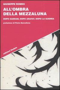 All'ombra della Mezzaluna. Dopo Saddam, dopo Arafat, dopo la guerra - Giuseppe Romeo - Libro edizioni Dedalo 2005, Strumenti/Scenari | libraccio.click