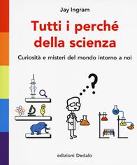 Tutti i perché della scienza. Curiosità e misteri del mondo intorno a noi - Jay Ingram - Libro edizioni Dedalo 2017, La scienza è facile | libraccio.click