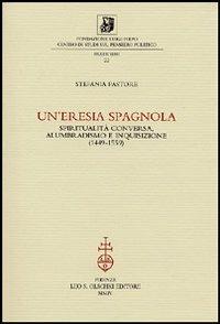 Un'eresia spagnola. Spiritualità conversa, alumbradismo e Inquisizione (1449-1559) - Stefania Pastore - Libro Olschki 2004, Fondazione Firpo. Studi e testi | libraccio.click
