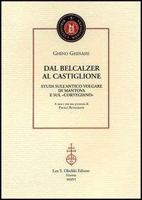 Dal Belcalzer al Castiglione. Studi sull'antico volgare di Mantova e sul «Cortegiano» - Ghino Ghinassi - Libro Olschki 2006, Biblioteca mantovana | libraccio.click