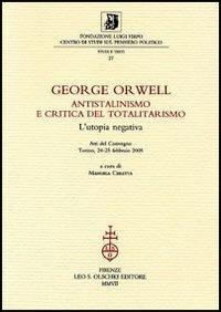 George Orwell. Antistalinismo e critica del totalitarismo. L'utopia negativa. Atti del Convegno (Torino, 24-25 febbraio 2005)  - Libro Olschki 2007, Fondazione Firpo. Studi e testi | libraccio.click