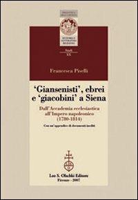 Giansenisti, ebrei e giacobini a Siena dall'Accademia ecclesiastica all'Impero napoleonico (1780-1814) - Francesca Piselli - Libro Olschki 2008, Biblioteca della «Rivista di storia e letteratura religiosa». Studi | libraccio.click