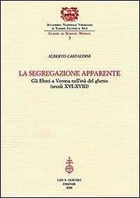 La segregazione apparente. Gli ebrei a Verona nell'età del ghetto (secoli XVI-XVIII) - Alberto Castaldini - Libro Olschki 2008, Classe di Scienze Morali dell'Accademia Nazionale Virgiliana di Scienze Lettere e Arti | libraccio.click