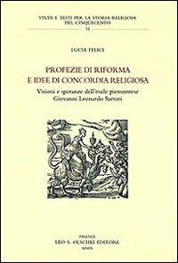 Profezie di riforma e idee di concordia religiosa. Visioni e speranze dell'esule piemontese Giovanni Leonardo Sartori - Lucia Felici - Libro Olschki 2009, Studi e testi storia rel. del '500 | libraccio.click