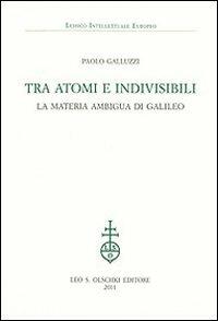 Tra atomi e invisibili. La materia ambigua di Galileo - Paolo Galluzzi - Libro Olschki 2011, Lessico intellettuale europeo | libraccio.click