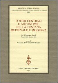 Poteri centrali e autonomie nella Toscana medievale e moderna. Atti del Convegno di studi (Firenze, 18-19 dicembre 2008)  - Libro Olschki 2012, Biblioteca storica toscana. Serie I | libraccio.click