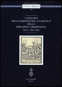 Catalogo delle edizioni del XVI secolo della Biblioteca Moreniana. Vol. 1: 1501-1550  - Libro Olschki 2014, Cultura e memoria | libraccio.click
