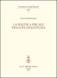 La politica fiscale nell'età giolittiana - Gianni Marongiu - Libro Olschki 2015, Fondazione Luigi Einaudi. Studi | libraccio.click