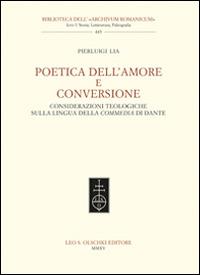 Poetica dell'amore e conversione. Considerazioni teologiche sulla lingua della Commedia di Dante - Pierluigi Lia - Libro Olschki 2015, Biblioteca dell'«Archivum Romanicum» | libraccio.click
