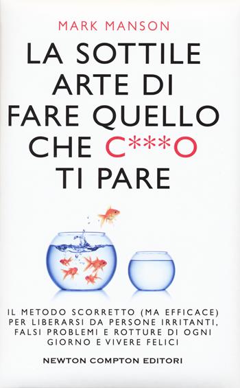 La sottile arte di fare quello che c***o ti pare. Il metodo scorretto (ma efficace) per liberarsi da persone irritanti, falsi problemi e rotture di ogni giorno e vivere felici - Mark Manson - Libro Newton Compton Editori 2022, Grandi manuali Newton | libraccio.click