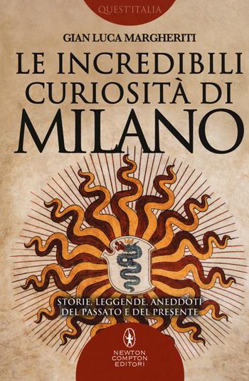 Le incredibili curiosità di Milano. Storie, leggende, aneddoti del passato e del presente - Gian Luca Margheriti - Libro Newton Compton Editori 2017, Quest'Italia | libraccio.click