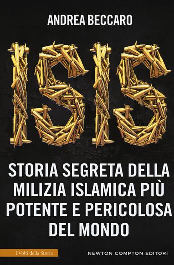 Isis. Storia segreta della milizia islamica più potente e pericolosa del mondo - Andrea Beccaro - Libro Newton Compton Editori 2018, I volti della storia | libraccio.click