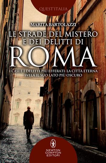 Le strade del mistero e dei delitti di Roma. I casi e i delitti più efferati: la città eterna svela il suo lato più oscuro - Marita Bartolazzi - Libro Newton Compton Editori 2018, Quest'Italia | libraccio.click