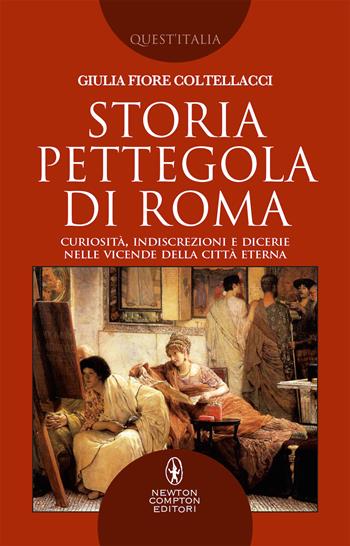 Storia pettegola di Roma. Curiosità, indiscrezioni e dicerie nelle vicende della Città Eterna - Giulia Fiore Coltellacci - Libro Newton Compton Editori 2019, Quest'Italia | libraccio.click