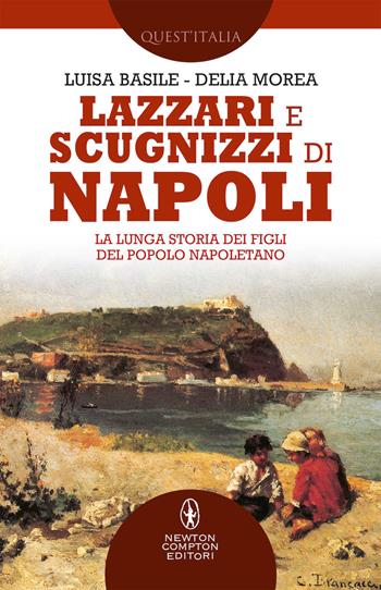 Lazzari e scugnizzi di Napoli. La lunga storia dei figli del popolo napoletano - Luisa Basile, Delia Morea - Libro Newton Compton Editori 2019, Quest'Italia | libraccio.click