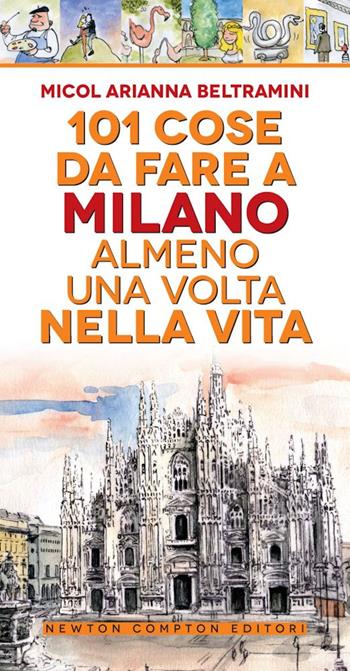 101 cose da fare a Milano almeno una volta nella vita - Micol Arianna Beltramini - Libro Newton Compton Editori 2020, 101 | libraccio.click