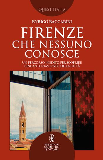Firenze che nessuno conosce. Un percorso inedito per scoprire l’incanto nascosto della città - Enrico Baccarini - Libro Newton Compton Editori 2020, Quest'Italia | libraccio.click
