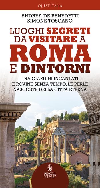 Luoghi segreti da visitare a Roma e dintorni. Tra giardini incantati e rovine senza tempo, le perle nascoste della Città Eterna - Andrea De Benedetti, Simone Toscano - Libro Newton Compton Editori 2021, Quest'Italia | libraccio.click