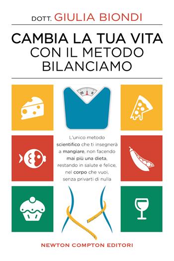 Cambia la tua vita con il metodo Bilanciamo. L'unico metodo scientifico che ti insegnerà a mangiare, non facendo mai più una dieta, restando in salute e felice, nel corpo che vuoi, senza privarti di nulla - Giulia Biondi - Libro Newton Compton Editori 2021, Grandi manuali Newton | libraccio.click