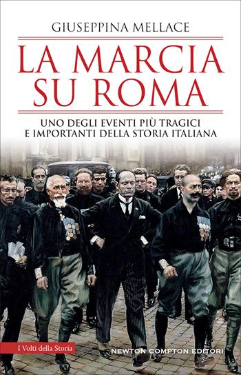 La marcia su Roma. Uno degli eventi più tragici e importanti della storia italiana - Giuseppina Mellace - Libro Newton Compton Editori 2022, I volti della storia | libraccio.click