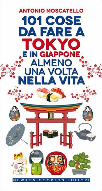 101 cose da fare a Tokyo e in Giappone almeno una volta nella vita - Antonio Moscatello - Libro Newton Compton Editori 2022, 101 | libraccio.click