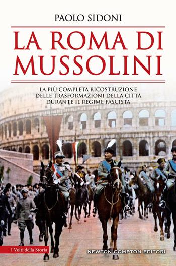 La Roma di Mussolini. La più completa ricostruzione delle trasformazioni della città durante il regime fascista - Paolo Sidoni - Libro Newton Compton Editori 2022, I volti della storia | libraccio.click