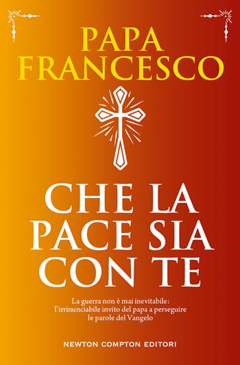Che la pace sia con te. La guerra non è mai inevitabile: l'irrinunciabile invito del papa a perseguire le parole del Vangelo - Francesco (Jorge Mario Bergoglio) - Libro Newton Compton Editori 2022, Grandi manuali Newton | libraccio.click