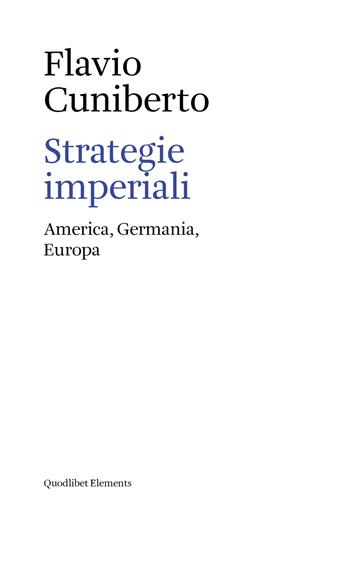 Strategie imperiali. America, Germania, Europa - Flavio Cuniberto - Libro Quodlibet 2019, Elements | libraccio.click