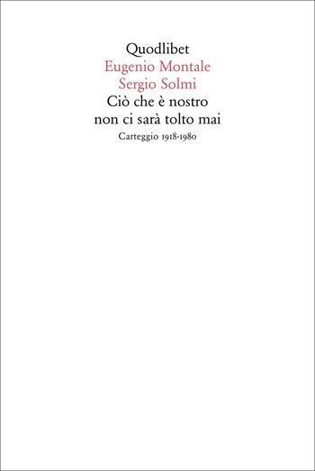 Ciò che è nostro non ci sarà tolto mai. Carteggio 1918-1980 - Eugenio Montale, Sergio Solmi - Libro Quodlibet 2021, Quaderni Quodlibet | libraccio.click