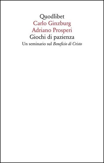 Giochi di pazienza. Un seminario sul «Beneficio di Cristo» - Carlo Ginzburg, Adriano Prosperi - Libro Quodlibet 2020, Saggi | libraccio.click