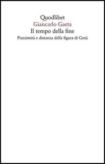 Il tempo della fine. Prossimità e distanza della figura di Gesù - Giancarlo Gaeta - Libro Quodlibet 2020, Saggi | libraccio.click