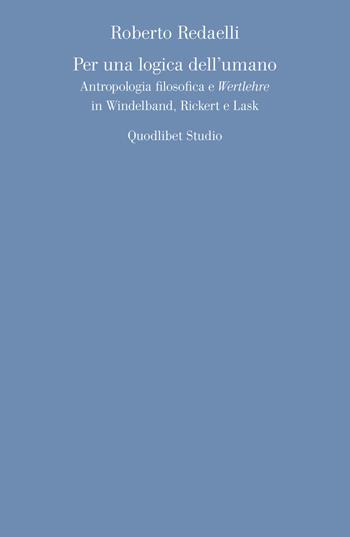 Per una logica dell'umano. Antropologia filosofica e «Wertlehre» in Windelband, Rickert e Lask - Roberto Redaelli - Libro Quodlibet 2021, Quodlibet studio. Discipline filosofiche | libraccio.click
