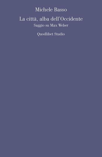 La città, alba dell'Occidente. Saggio su Max Weber - Michele Basso - Libro Quodlibet 2021, Quodlibet studio. Filosofia e politica | libraccio.click
