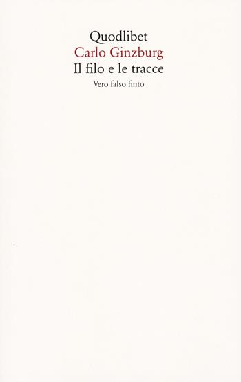 Il filo e le tracce. Vero, falso, finto - Carlo Ginzburg - Libro Quodlibet 2023, Saggi | libraccio.click