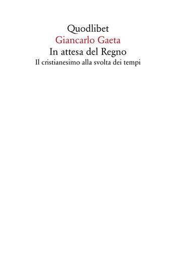In attesa del Regno. Il cristianesimo alla svolta dei tempi - Giancarlo Gaeta - Libro Quodlibet 2022, Saggi | libraccio.click