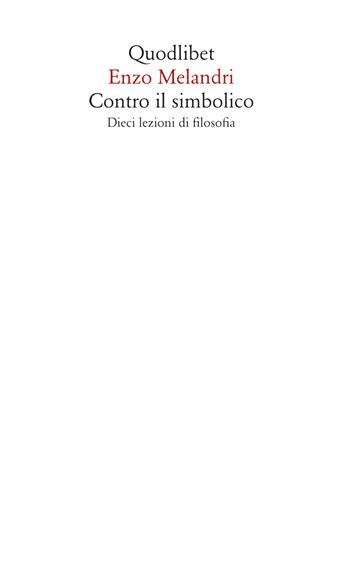 Contro il simbolico. Dieci lezioni di filosofia - Enzo Melandri - Libro Quodlibet 2022, Saggi | libraccio.click