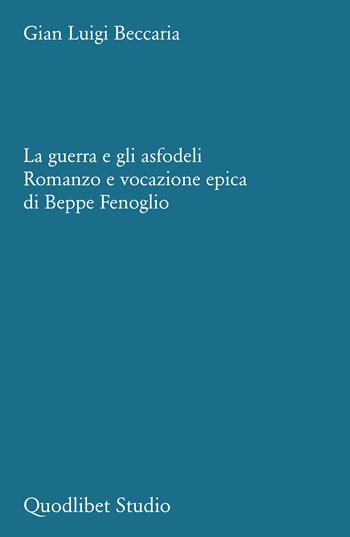 La guerra e gli asfodeli. Romanzo e vocazione epica di Beppe Fenoglio - Gian Luigi Beccaria - Libro Quodlibet 2024, Quodlibet studio. Stilistica e storia della lingua letteraria | libraccio.click