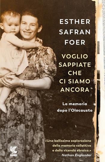 Voglio sappiate che ci siamo ancora. La memoria dopo l'Olocausto - Esther Safran Foer - Libro Guanda 2020, Narratori della Fenice | libraccio.click