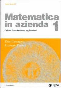 Matematica in azienda. Vol. 1: Calcolo finanziario con applicazioni. - Erio Castagnoli, Lorenzo Peccati - Libro EGEA 2002, I Manuali | libraccio.click