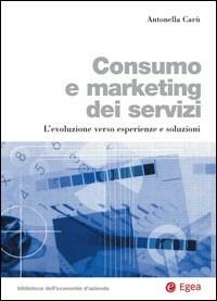 Consumo e marketing dei servizi. L'evoluzione verso esperienze e soluzioni - Antonella Carù - Libro EGEA 2007, Biblioteca dell'economia d'azienda | libraccio.click