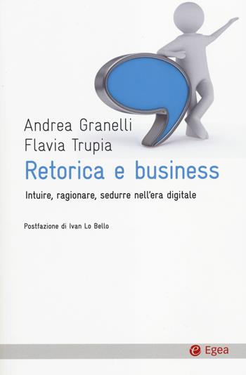 Retorica e business. Intuire, ragionare, sedurre nell'era digitale - Andrea Granelli, Flavia Trupia - Libro EGEA 2014, Cultura e società | libraccio.click