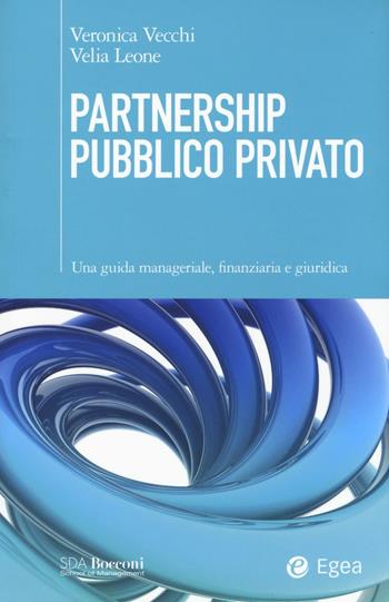 Partnership pubblico privato. Una guida manageriale, finanziaria e giuridica - Veronica Vecchi, Velia Leone - Libro EGEA 2016, SDA. Leading management | libraccio.click