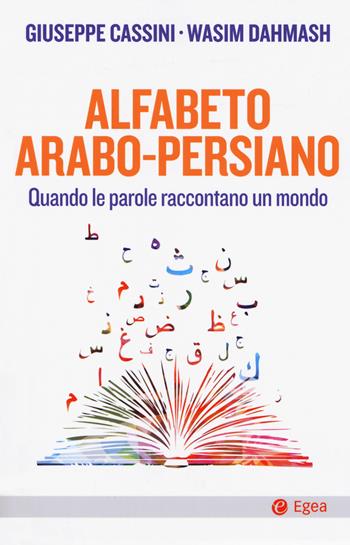Alfabeto arabo-persiano. Quando le parole raccontano un mondo - Giuseppe Cassini, Wasim Dahmash - Libro EGEA 2018, Cultura e società | libraccio.click