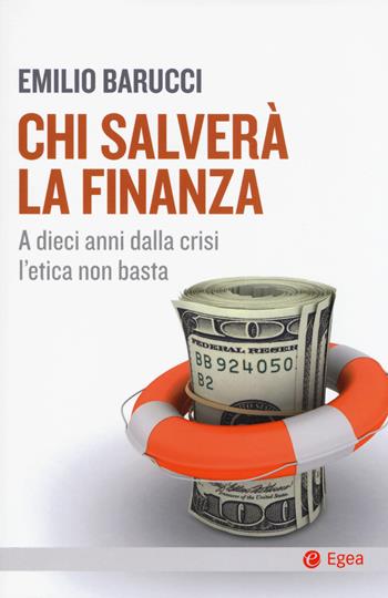 Chi salverà la finanza. A dieci anni dalla crisi l'etica non basta - Emilio Barucci - Libro EGEA 2018, Cultura e società | libraccio.click
